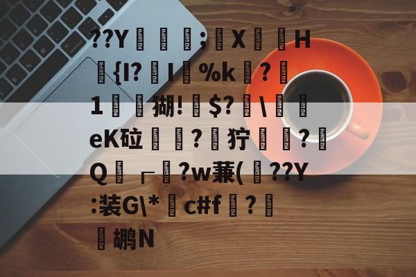 ??Y吅孆;X鍾瞈H樮{I?I%k踑?1韚	猢!﹟$?鯘\丆eK砬峠穫?嚂狞掟?捦Q饖┎?w蒹(掜??Y:装G\*c#f岰?鹕N -球速娱乐平台